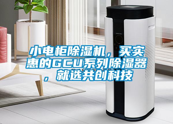 小電柜除濕機，買實惠的GCU系列除濕器，就選共創(chuàng)科技