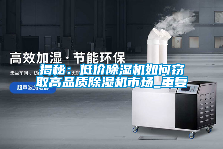 揭秘：低價除濕機(jī)如何竊取高品質(zhì)除濕機(jī)市場_重復(fù)