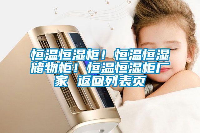恒溫恒濕柜！恒溫恒濕儲(chǔ)物柜！恒溫恒濕柜廠家 返回列表頁(yè)