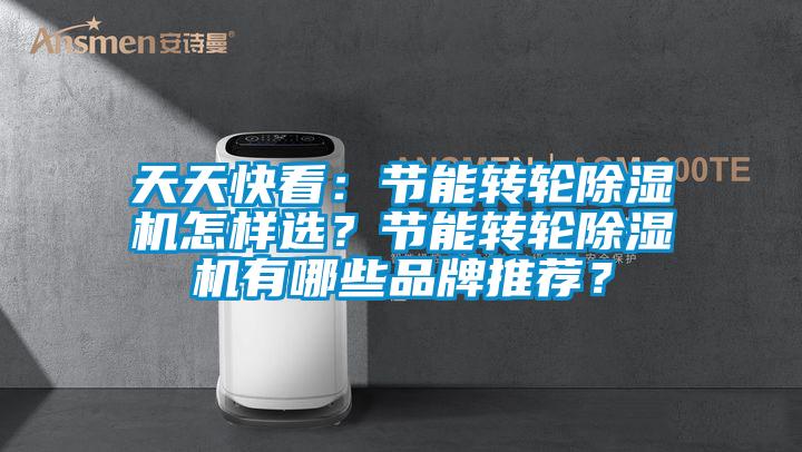 天天快看：節(jié)能轉輪除濕機怎樣選？節(jié)能轉輪除濕機有哪些品牌推薦？