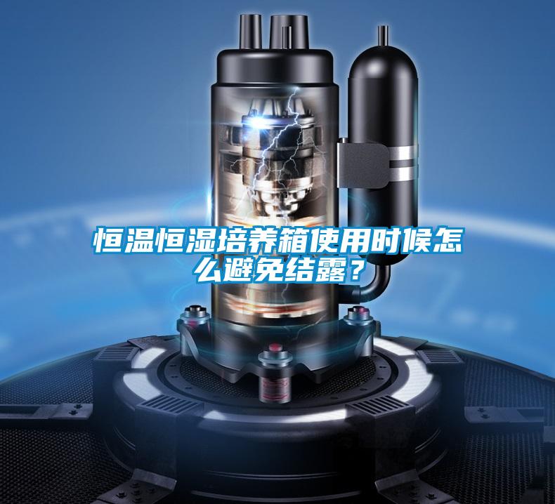 恒溫恒濕培養(yǎng)箱使用時候怎么避免結露？