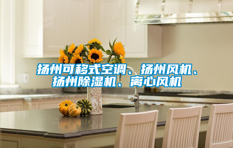 揚(yáng)州可移式空調(diào)、揚(yáng)州風(fēng)機(jī)、揚(yáng)州除濕機(jī)、離心風(fēng)機(jī)