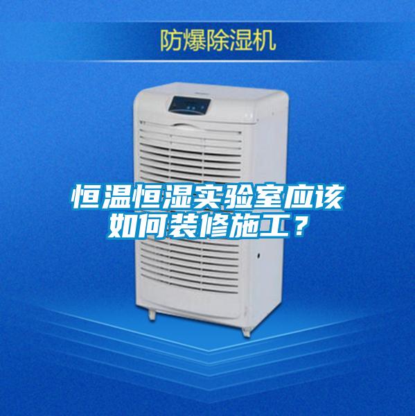恒溫恒濕實(shí)驗(yàn)室應(yīng)該如何裝修施工？