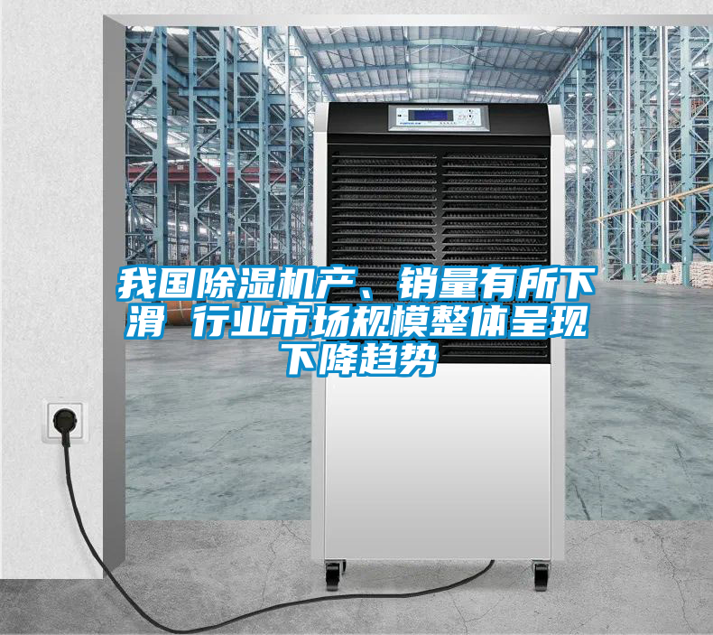 我國除濕機產(chǎn)、銷量有所下滑 行業(yè)市場規(guī)模整體呈現(xiàn)下降趨勢