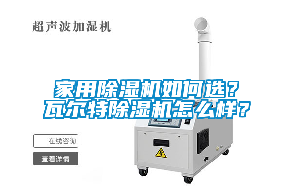 家用除濕機(jī)如何選？瓦爾特除濕機(jī)怎么樣？