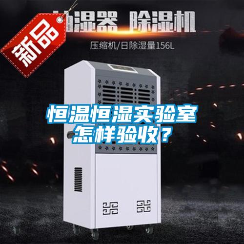 恒溫恒濕實(shí)驗(yàn)室怎樣驗(yàn)收？