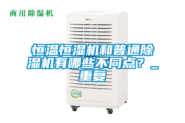 恒溫恒濕機(jī)和普通除濕機(jī)有哪些不同點(diǎn)？_重復(fù)