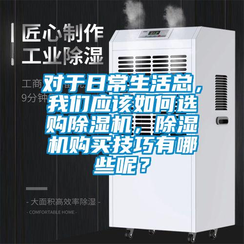 對于日常生活總，我們應(yīng)該如何選購除濕機，除濕機購買技巧有哪些呢？