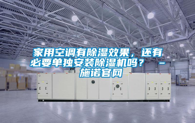 家用空調(diào)有除濕效果，還有必要單獨(dú)安裝除濕機(jī)嗎？ – 施諾官網(wǎng)