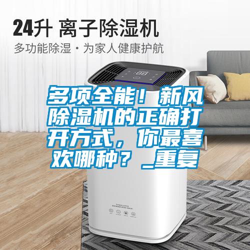 多項(xiàng)全能！新風(fēng)除濕機(jī)的正確打開方式，你最喜歡哪種？_重復(fù)