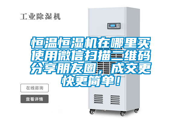 恒溫恒濕機(jī)在哪里買使用微信掃描二維碼分享朋友圈，成交更快更簡(jiǎn)單！