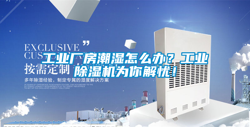 工業(yè)廠房潮濕怎么辦？工業(yè)除濕機(jī)為你解憂！