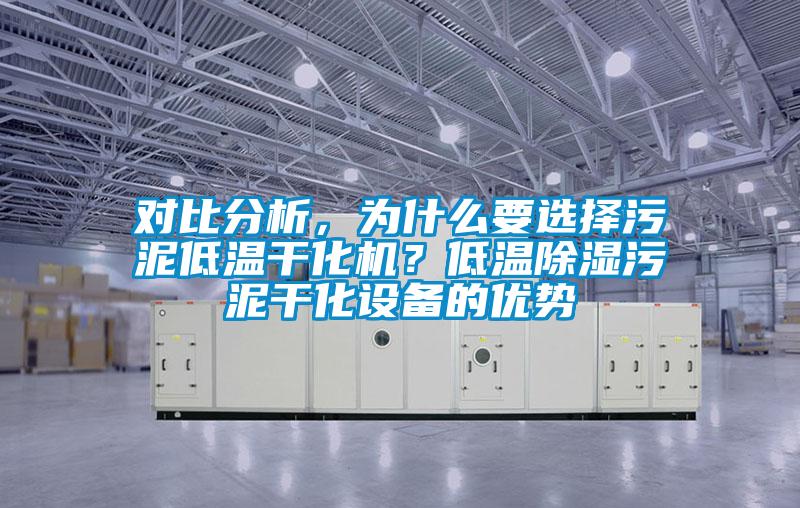 對比分析，為什么要選擇污泥低溫干化機？低溫除濕污泥干化設(shè)備的優(yōu)勢