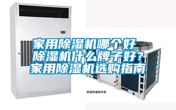 家用除濕機(jī)哪個好 除濕機(jī)什么牌子好？家用除濕機(jī)選購指南