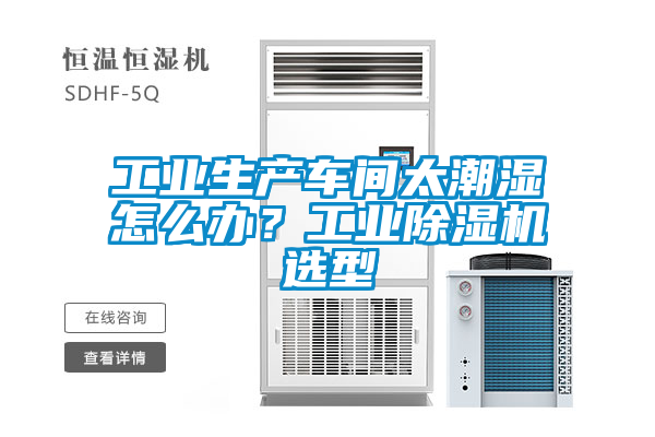 工業(yè)生產(chǎn)車間太潮濕怎么辦？工業(yè)除濕機選型