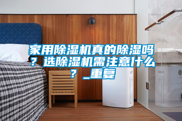 家用除濕機(jī)真的除濕嗎？選除濕機(jī)需注意什么？_重復(fù)