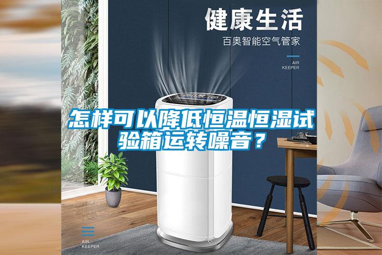 怎樣可以降低恒溫恒濕試驗箱運轉(zhuǎn)噪音？