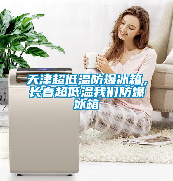 天津超低溫防爆冰箱，長(zhǎng)春超低溫我們防爆冰箱