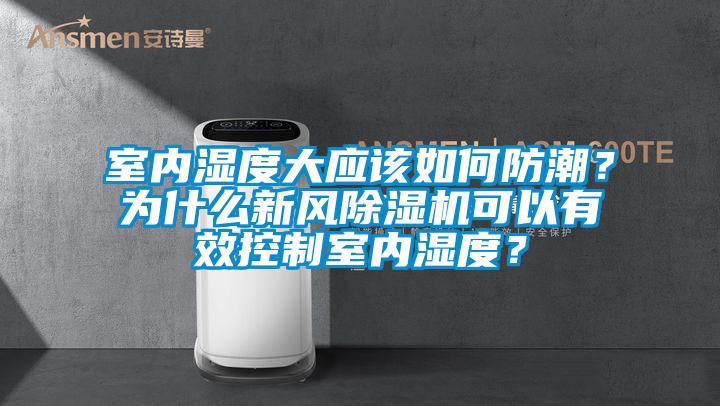 室內(nèi)濕度大應(yīng)該如何防潮？為什么新風(fēng)除濕機可以有效控制室內(nèi)濕度？