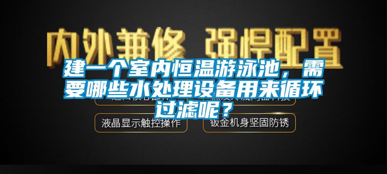 建一個室內(nèi)恒溫游泳池，需要哪些水處理設備用來循環(huán)過濾呢？