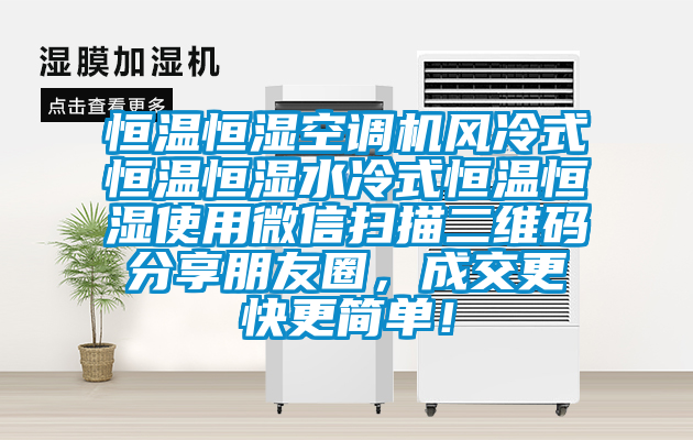 恒溫恒濕空調(diào)機風(fēng)冷式恒溫恒濕水冷式恒溫恒濕使用微信掃描二維碼分享朋友圈，成交更快更簡單！