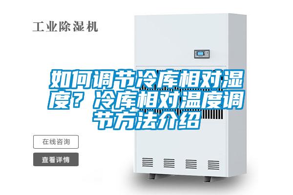 如何調(diào)節(jié)冷庫相對濕度？冷庫相對溫度調(diào)節(jié)方法介紹