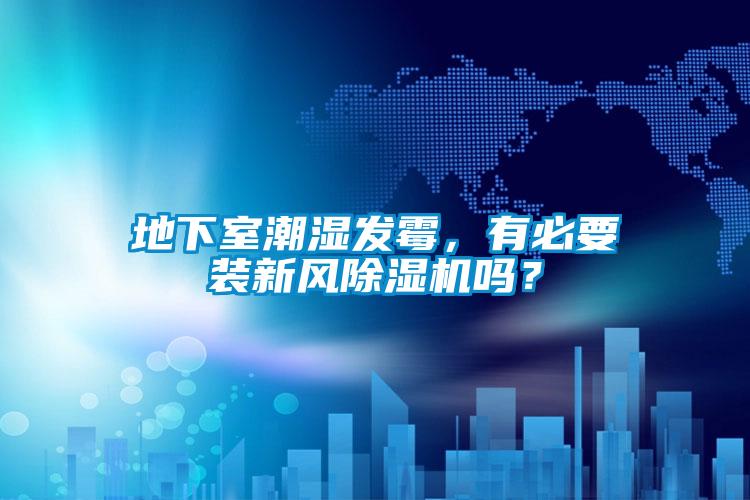 地下室潮濕發(fā)霉，有必要裝新風除濕機嗎？