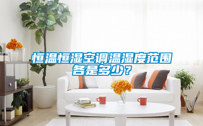 恒溫恒濕空調(diào)溫濕度范圍各是多少？