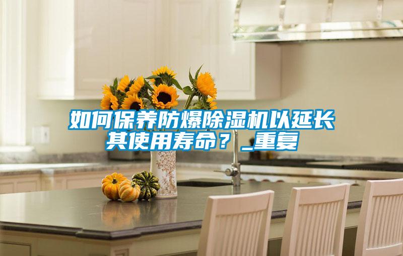 如何保養(yǎng)防爆除濕機以延長其使用壽命？_重復(fù)