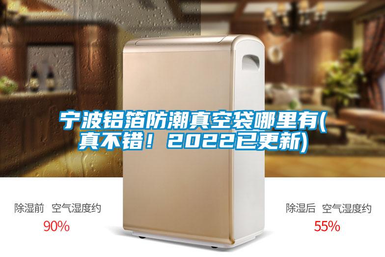 寧波鋁箔防潮真空袋哪里有(真不錯！2022已更新)