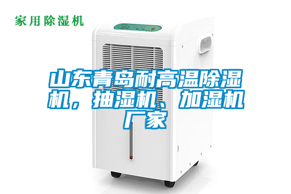 山東青島耐高溫除濕機，抽濕機、加濕機廠家