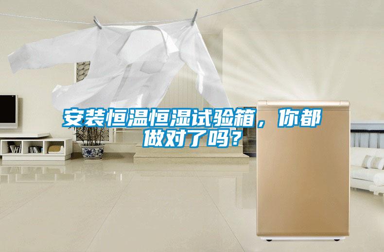 安裝恒溫恒濕試驗箱，你都做對了嗎？