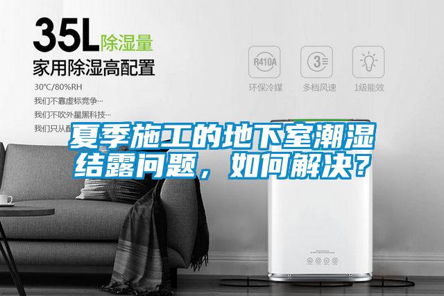 夏季施工的地下室潮濕結(jié)露問題，如何解決？