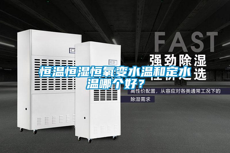 恒溫恒濕恒氧變水溫和定水溫哪個好？