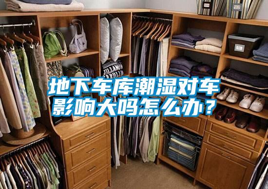 地下車庫潮濕對車影響大嗎怎么辦？