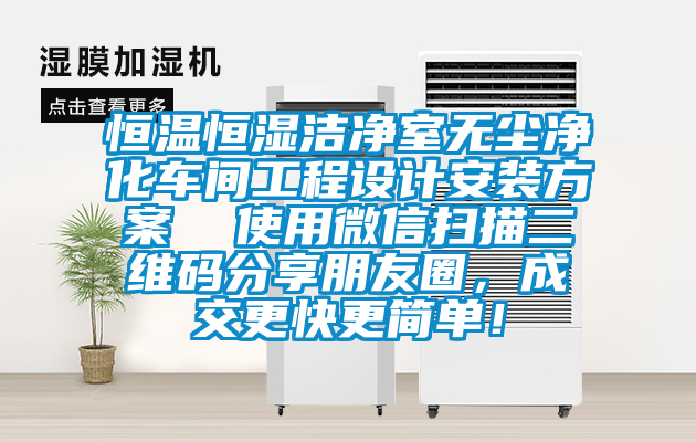 恒溫恒濕潔凈室無塵凈化車間工程設(shè)計(jì)安裝方案  使用微信掃描二維碼分享朋友圈，成交更快更簡(jiǎn)單！