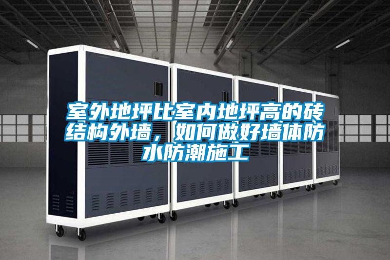 室外地坪比室內(nèi)地坪高的磚結構外墻，如何做好墻體防水防潮施工