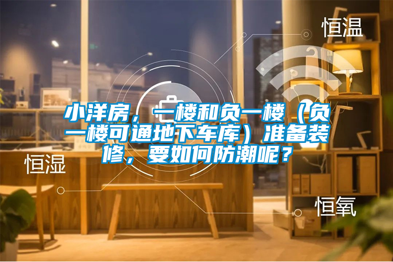 小洋房，一樓和負(fù)一樓（負(fù)一樓可通地下車庫）準(zhǔn)備裝修，要如何防潮呢？