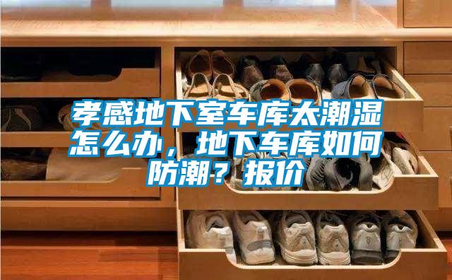 孝感地下室車庫(kù)太潮濕怎么辦，地下車庫(kù)如何防潮？報(bào)價(jià)
