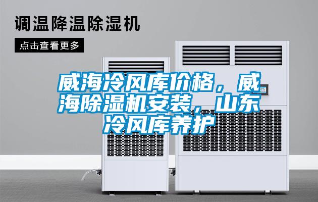 威海冷風(fēng)庫價格，威海除濕機安裝，山東冷風(fēng)庫養(yǎng)護