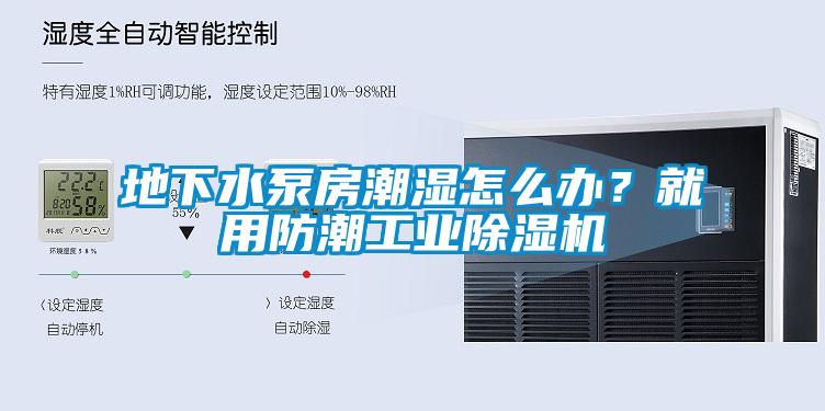 地下水泵房潮濕怎么辦？就用防潮工業(yè)除濕機(jī)