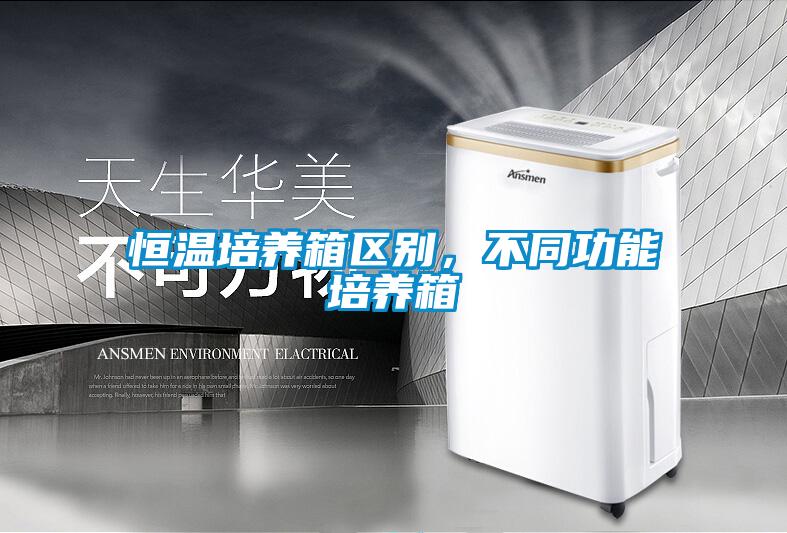 恒溫培養(yǎng)箱區(qū)別，不同功能培養(yǎng)箱