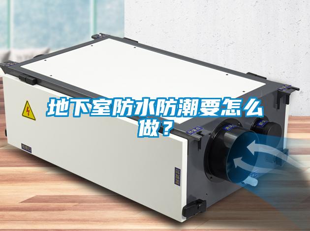地下室防水防潮要怎么做？