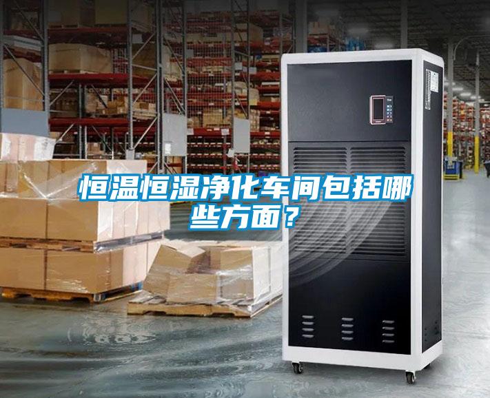 恒溫恒濕凈化車間包括哪些方面？