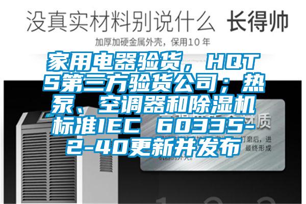 家用電器驗(yàn)貨，HQTS第三方驗(yàn)貨公司；熱泵、空調(diào)器和除濕機(jī)標(biāo)準(zhǔn)IEC 60335-2-40更新并發(fā)布