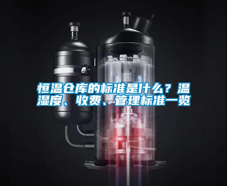 恒溫倉庫的標(biāo)準(zhǔn)是什么？溫濕度、收費、管理標(biāo)準(zhǔn)一覽