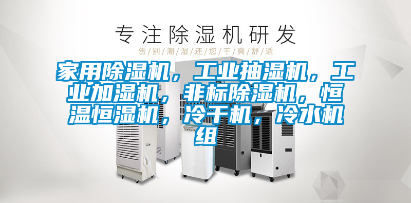 家用除濕機，工業(yè)抽濕機，工業(yè)加濕機，非標(biāo)除濕機，恒溫恒濕機，冷干機，冷水機組