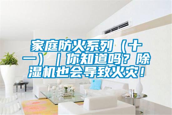 家庭防火系列（十一）｜你知道嗎？除濕機也會導(dǎo)致火災(zāi)！
