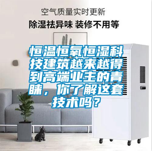 恒溫恒氧恒濕科技建筑越來越得到高端業(yè)主的青睞，你了解這套技術嗎？
