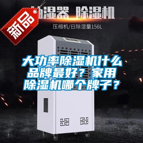 大功率除濕機什么品牌最好？家用除濕機哪個牌子？